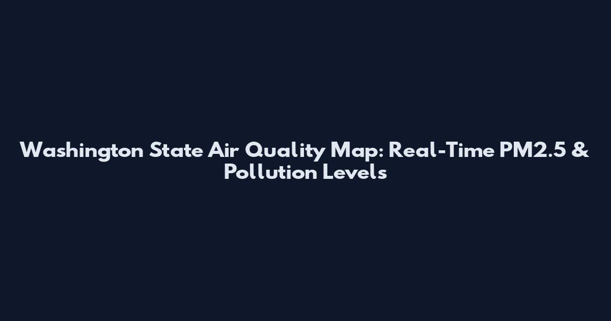 Washington State Air Quality Map: Real-Time PM2.5 & Pollution Levels