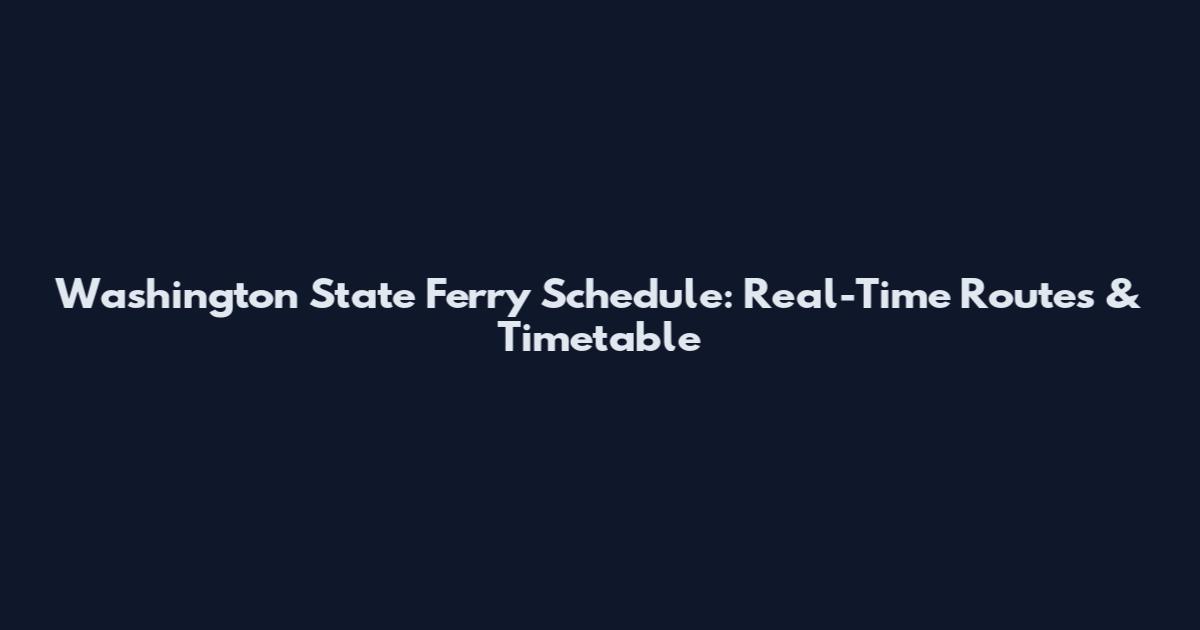 Washington State Ferry Schedule: Real-Time Routes & Timetable