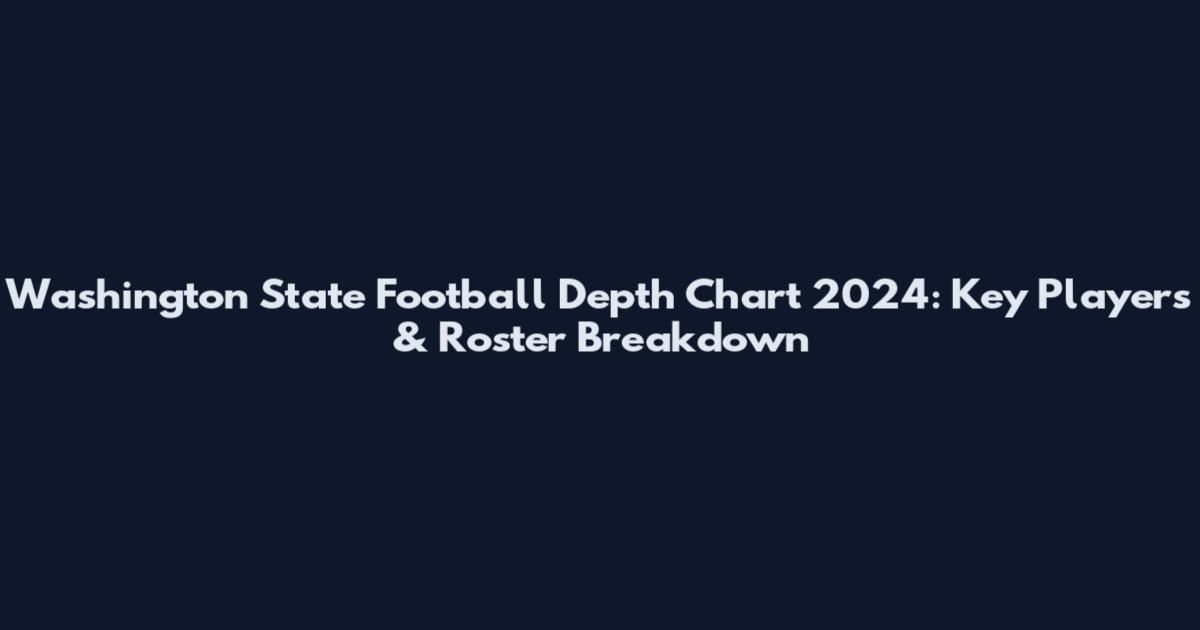 Washington State Football Depth Chart 2024: Key Players & Roster Breakdown
