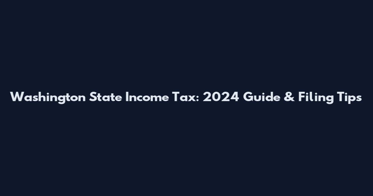 Washington State Income Tax: 2024 Guide & Filing Tips