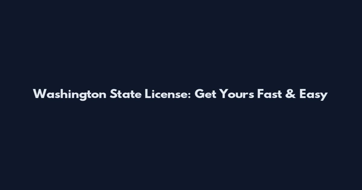 Washington State License: Get Yours Fast & Easy