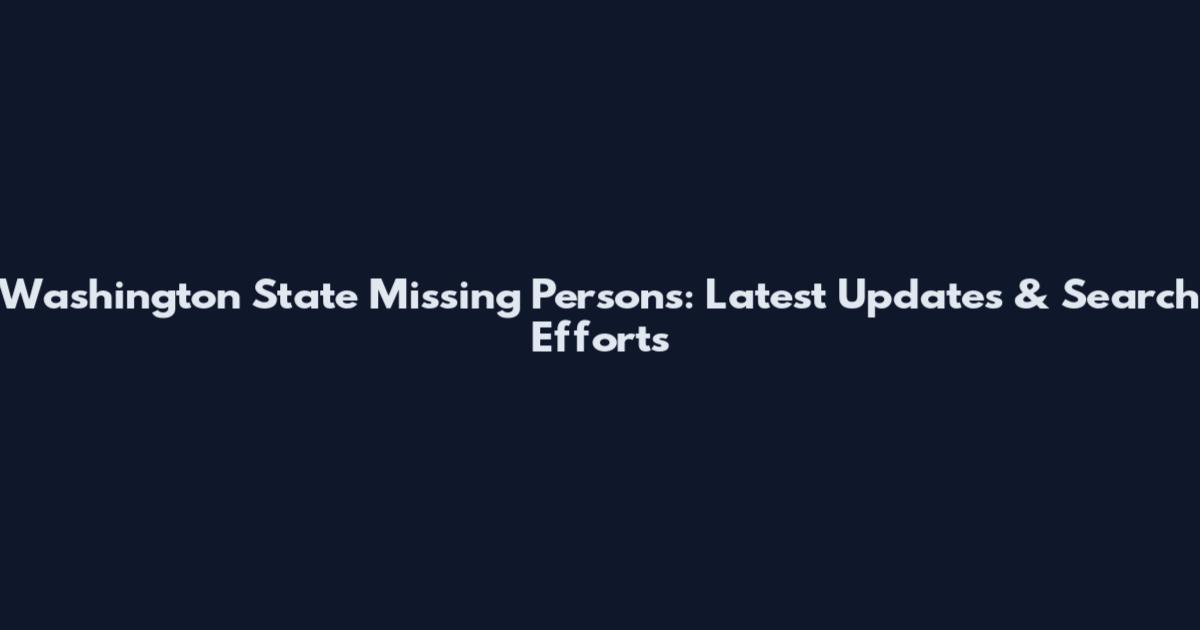 Washington State Missing Persons: Latest Updates & Search Efforts