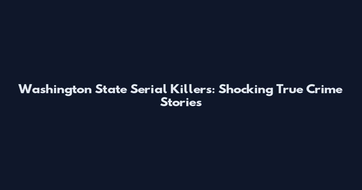 Washington State Serial Killers: Shocking True Crime Stories