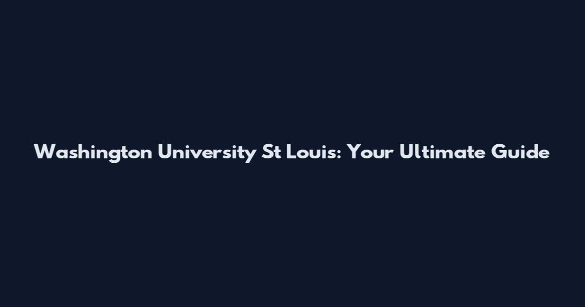 Washington University St Louis: Your Ultimate Guide