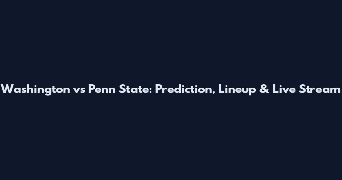 Washington vs Penn State: Prediction, Lineup & Live Stream