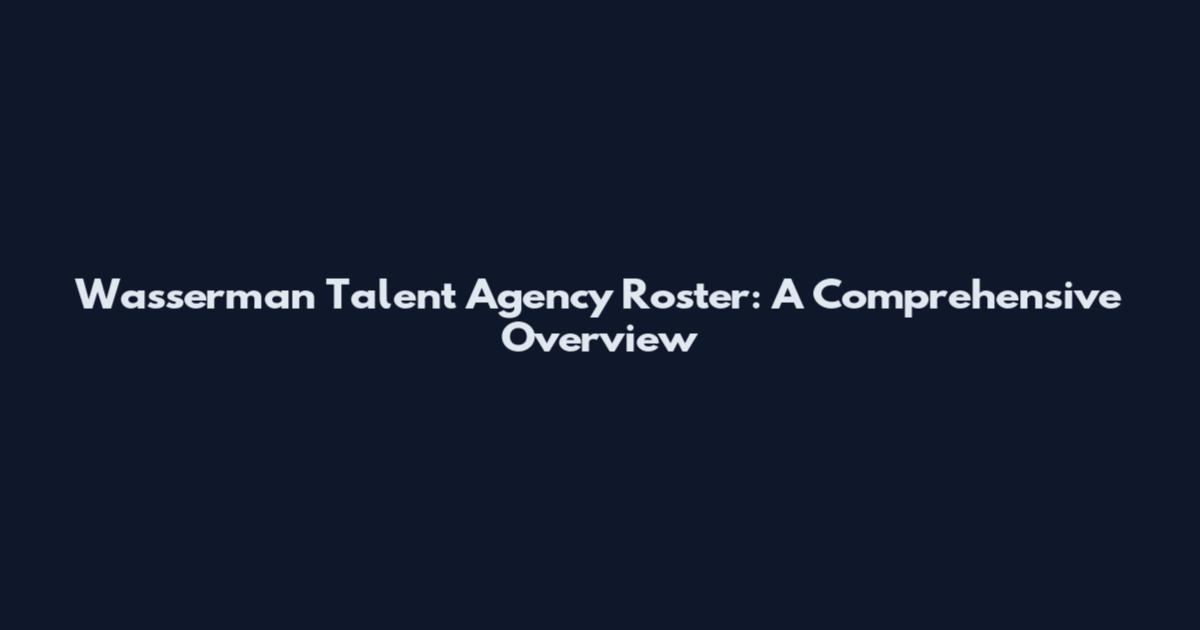 Wasserman Talent Agency Roster: A Comprehensive Overview