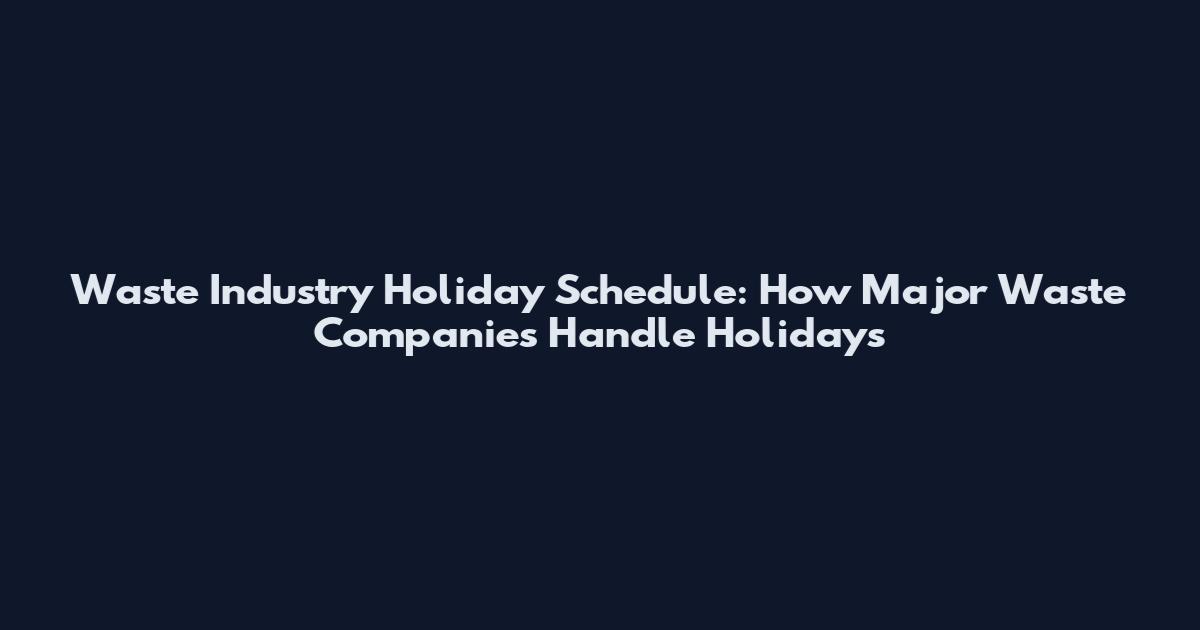 Waste Industry Holiday Schedule: How Major Waste Companies Handle Holidays