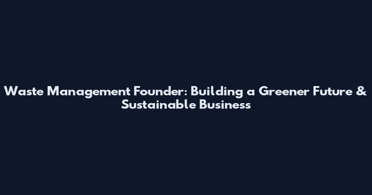 Waste Management Founder: Building a Greener Future & Sustainable Business
