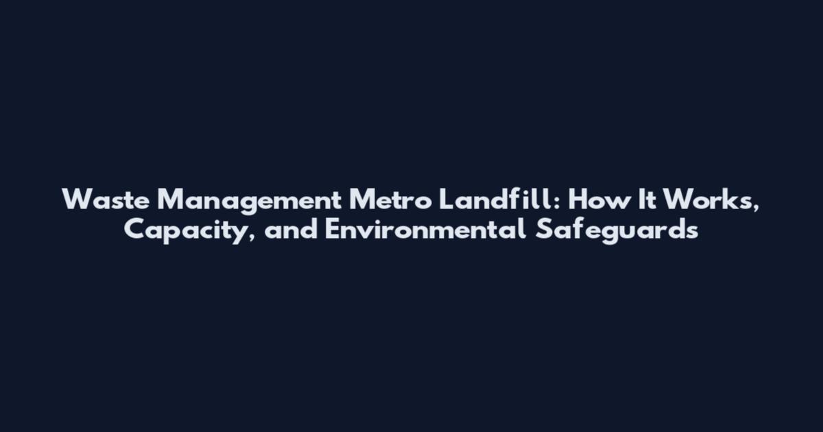 Waste Management Metro Landfill: How It Works, Capacity, and Environmental Safeguards