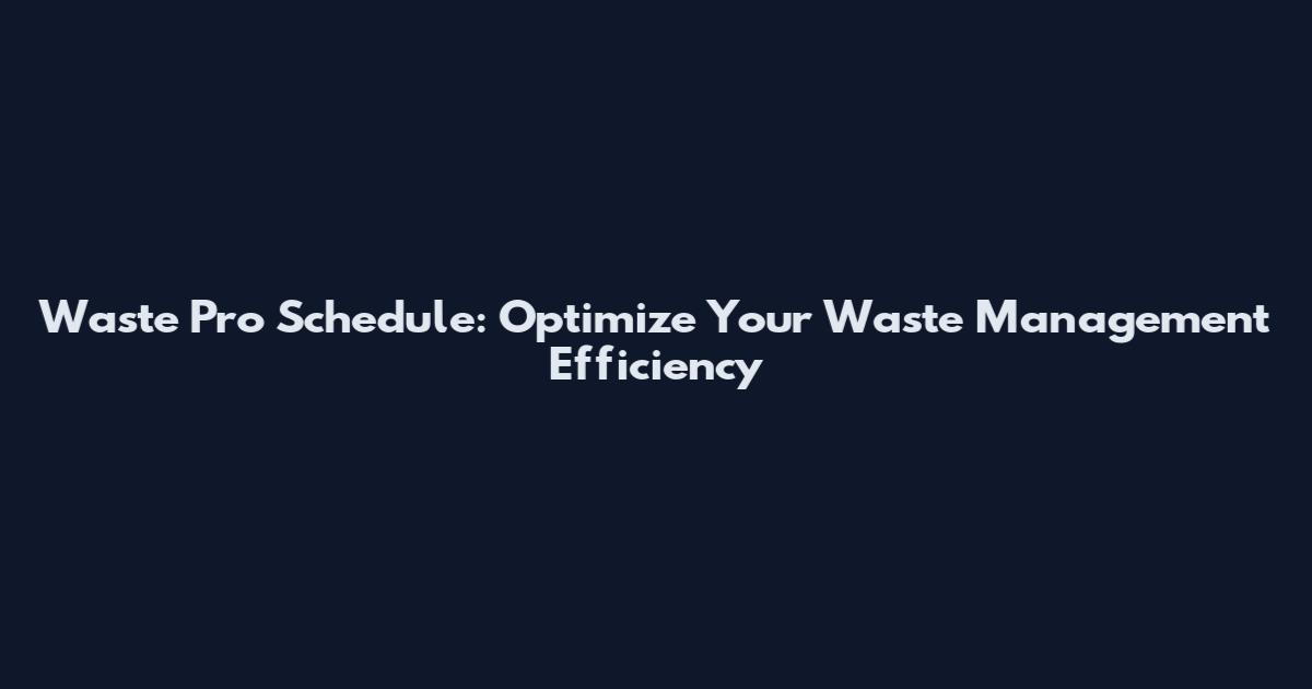Waste Pro Schedule: Optimize Your Waste Management Efficiency