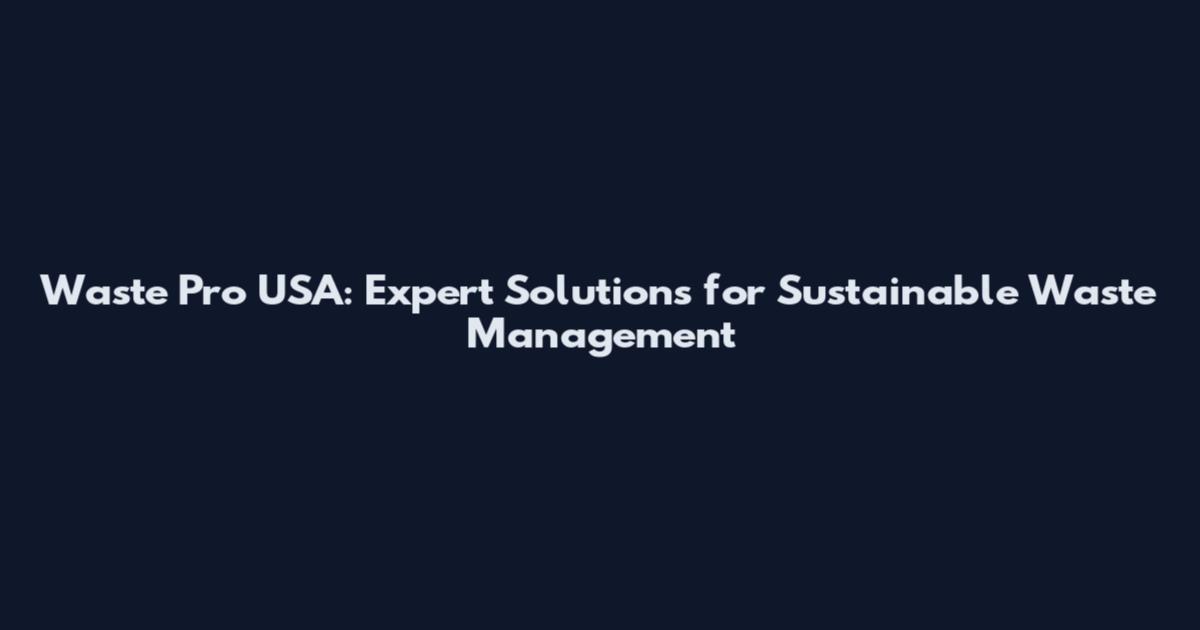 Waste Pro USA: Expert Solutions for Sustainable Waste Management