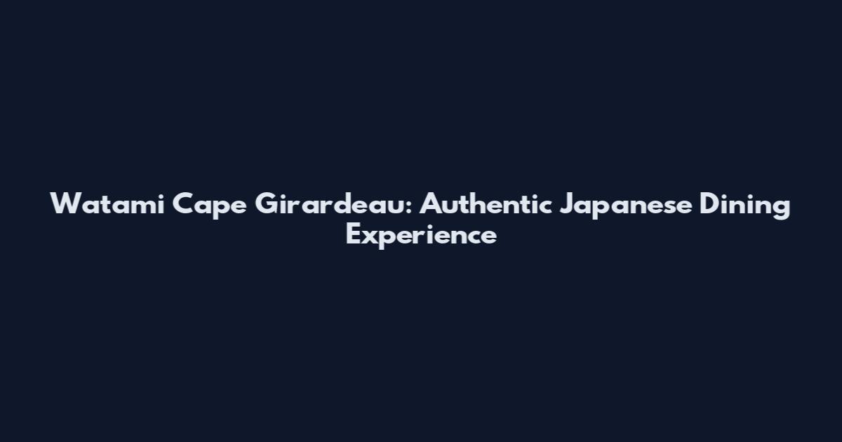 Watami Cape Girardeau: Authentic Japanese Dining Experience