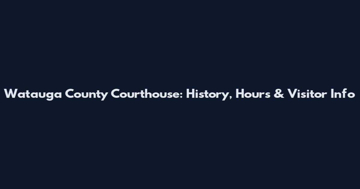 Watauga County Courthouse: History, Hours & Visitor Info