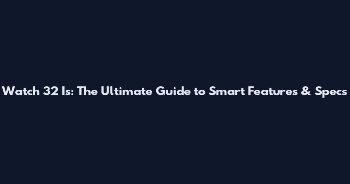 Watch 32 Is: The Ultimate Guide to Smart Features & Specs