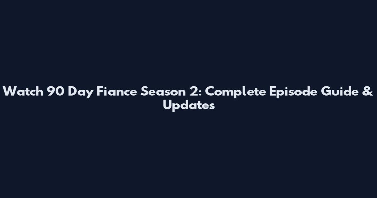 Watch 90 Day Fiance Season 2: Complete Episode Guide & Updates