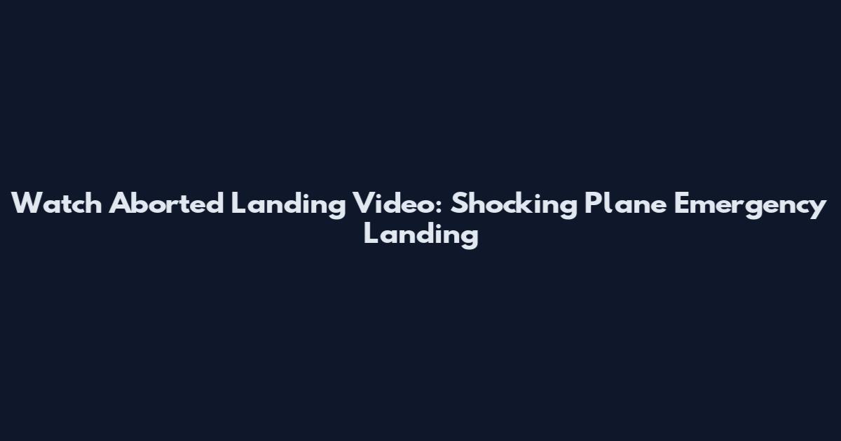 Watch Aborted Landing Video: Shocking Plane Emergency Landing