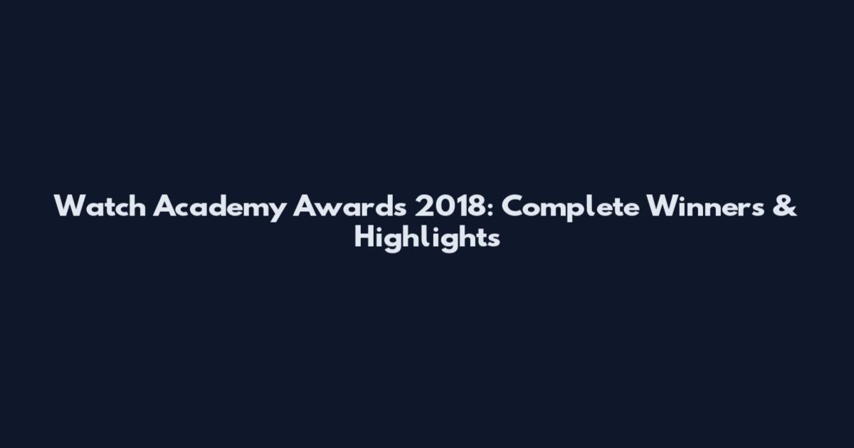 Watch Academy Awards 2018: Complete Winners & Highlights