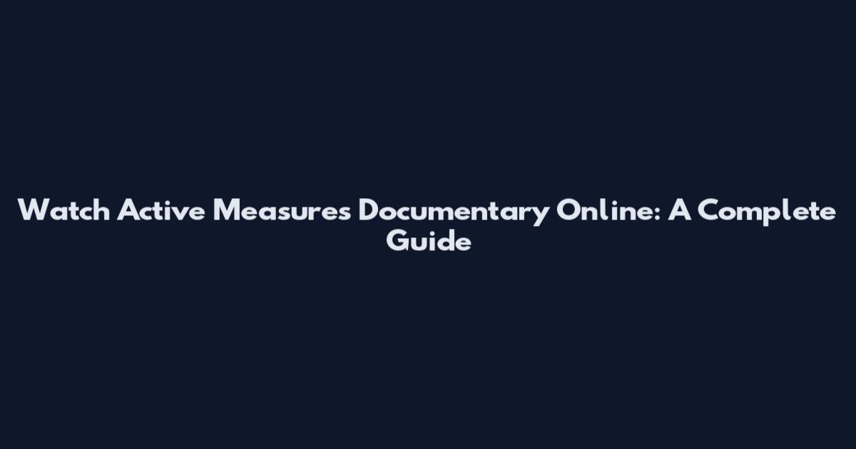 Watch Active Measures Documentary Online: A Complete Guide