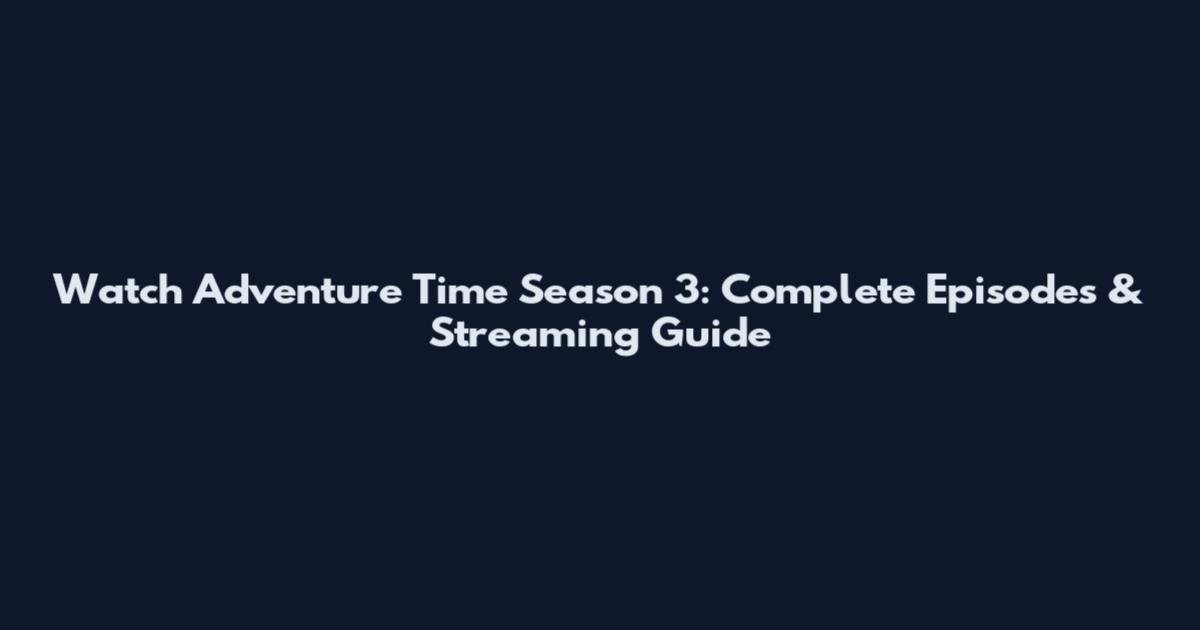 Watch Adventure Time Season 3: Complete Episodes & Streaming Guide