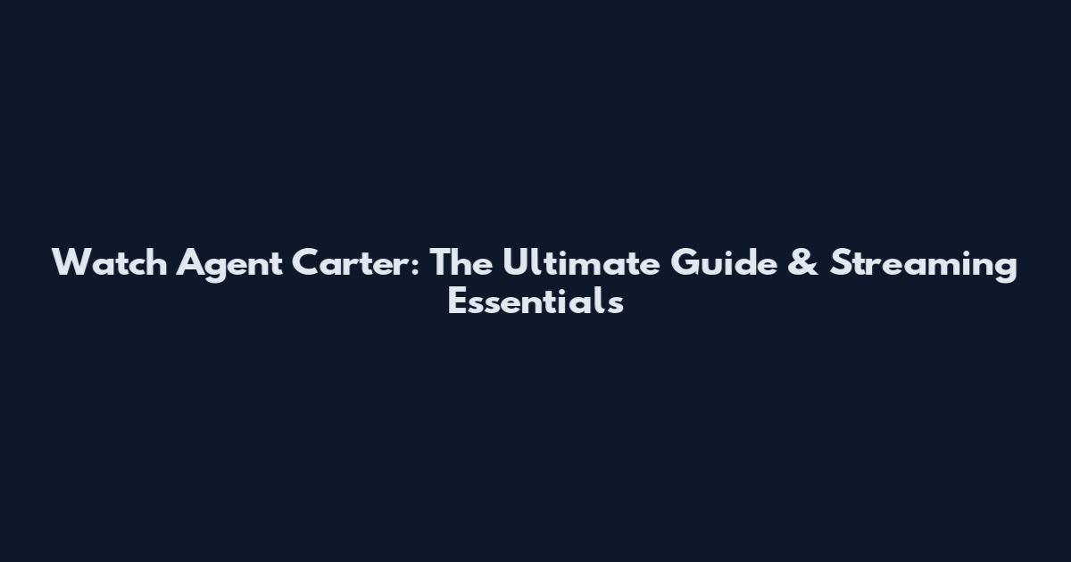 Watch Agent Carter: The Ultimate Guide & Streaming Essentials