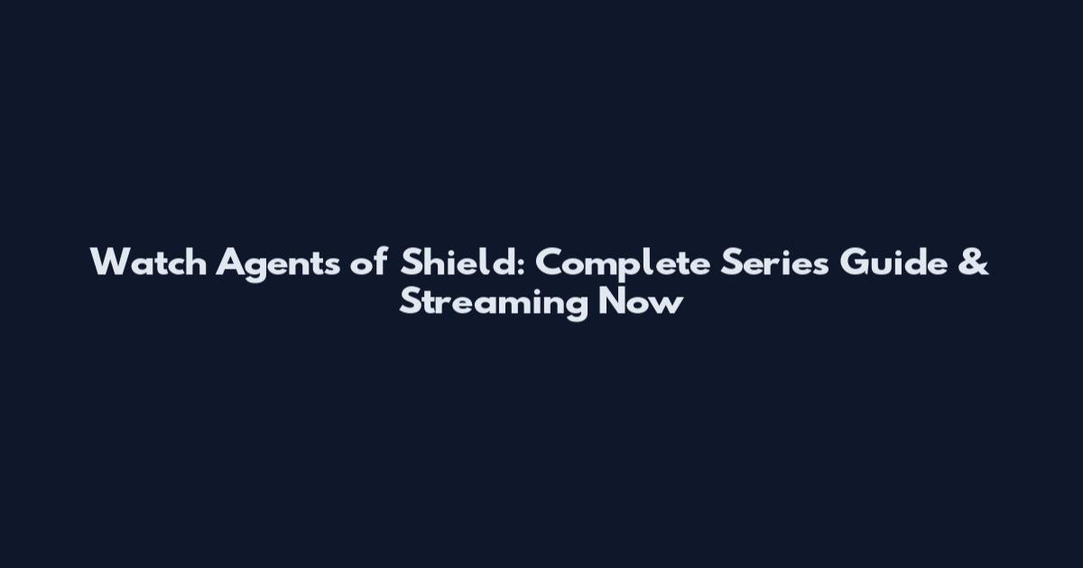 Watch Agents of Shield: Complete Series Guide & Streaming Now