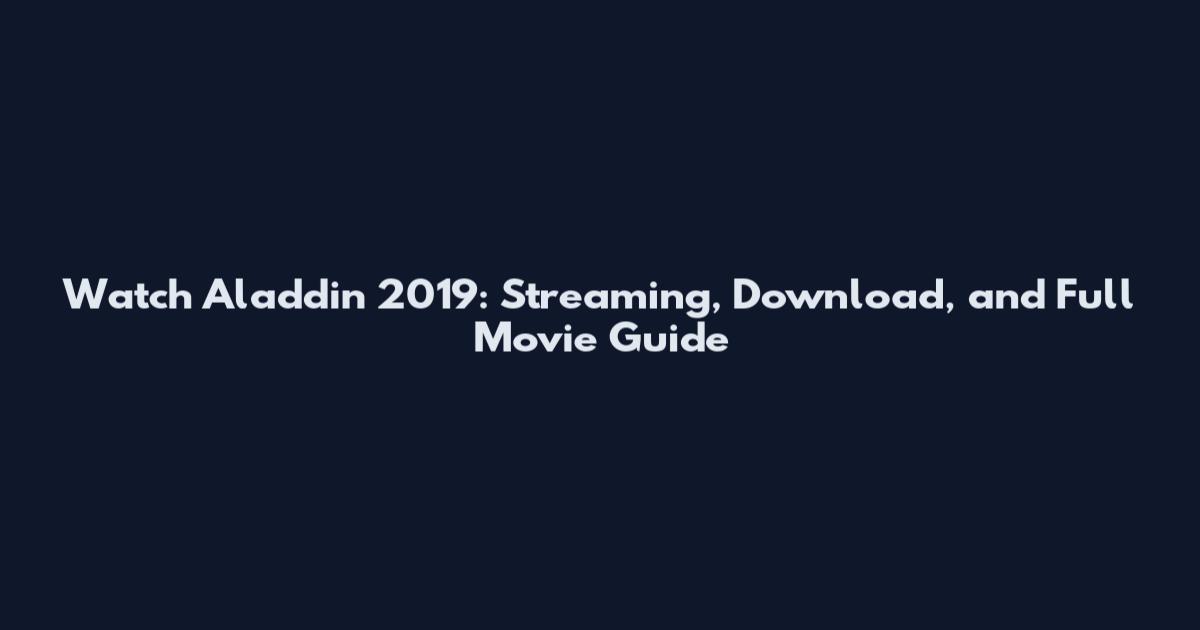 Watch Aladdin 2019: Streaming, Download, and Full Movie Guide