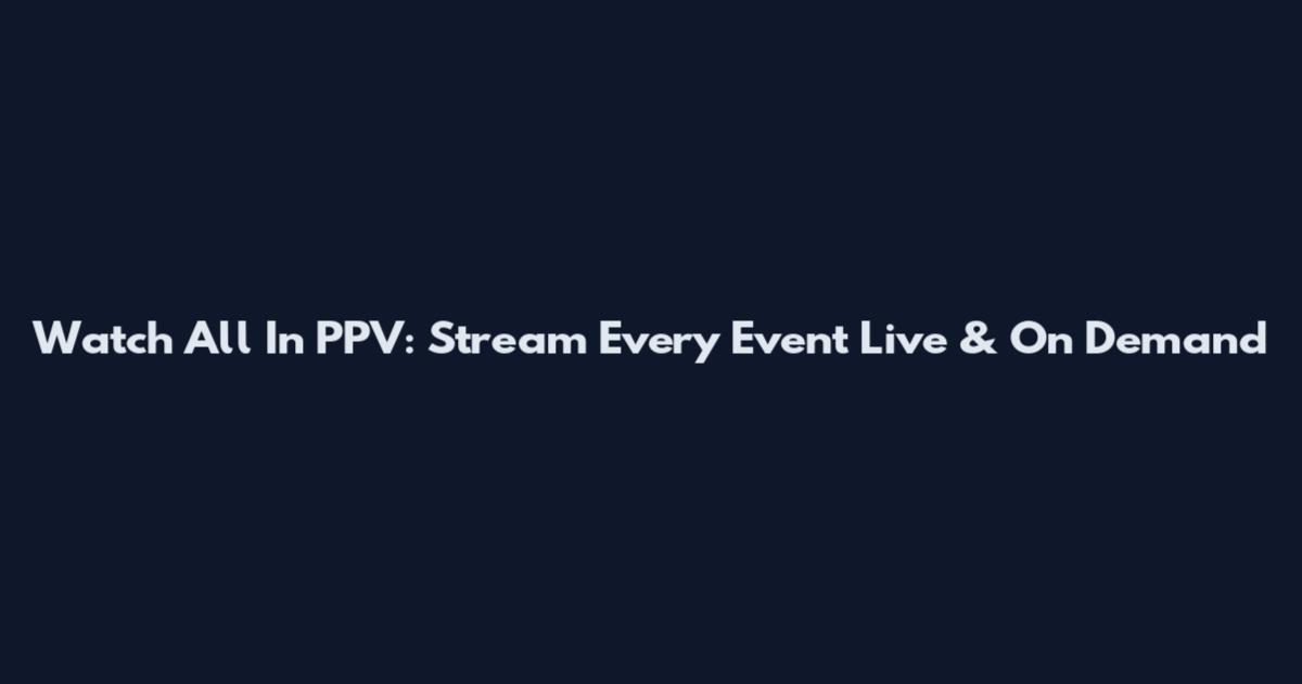 Watch All In PPV: Stream Every Event Live & On Demand