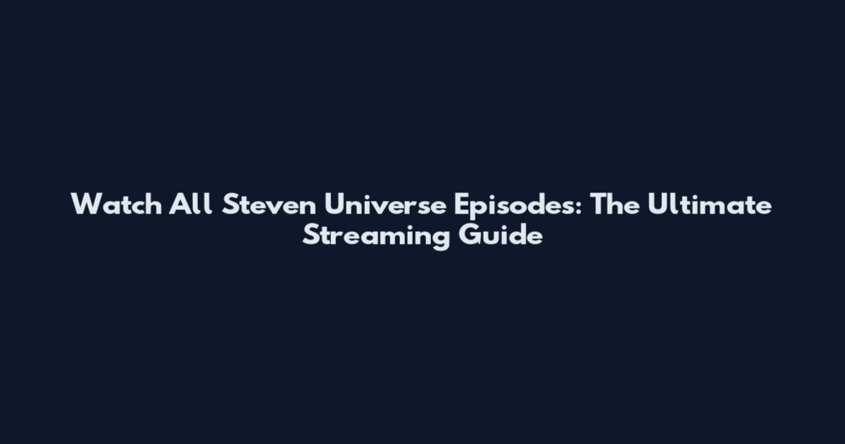 Watch All Steven Universe Episodes: The Ultimate Streaming Guide