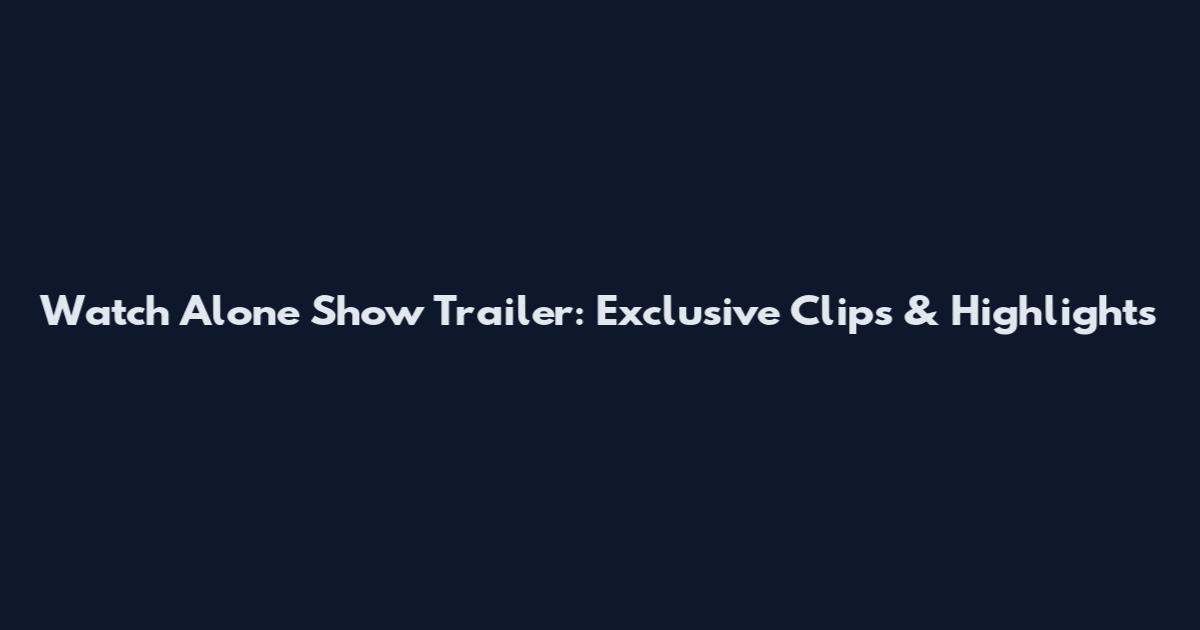 Watch Alone Show Trailer: Exclusive Clips & Highlights
