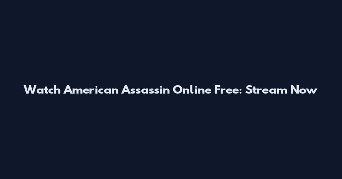 Watch American Assassin Online Free: Stream Now