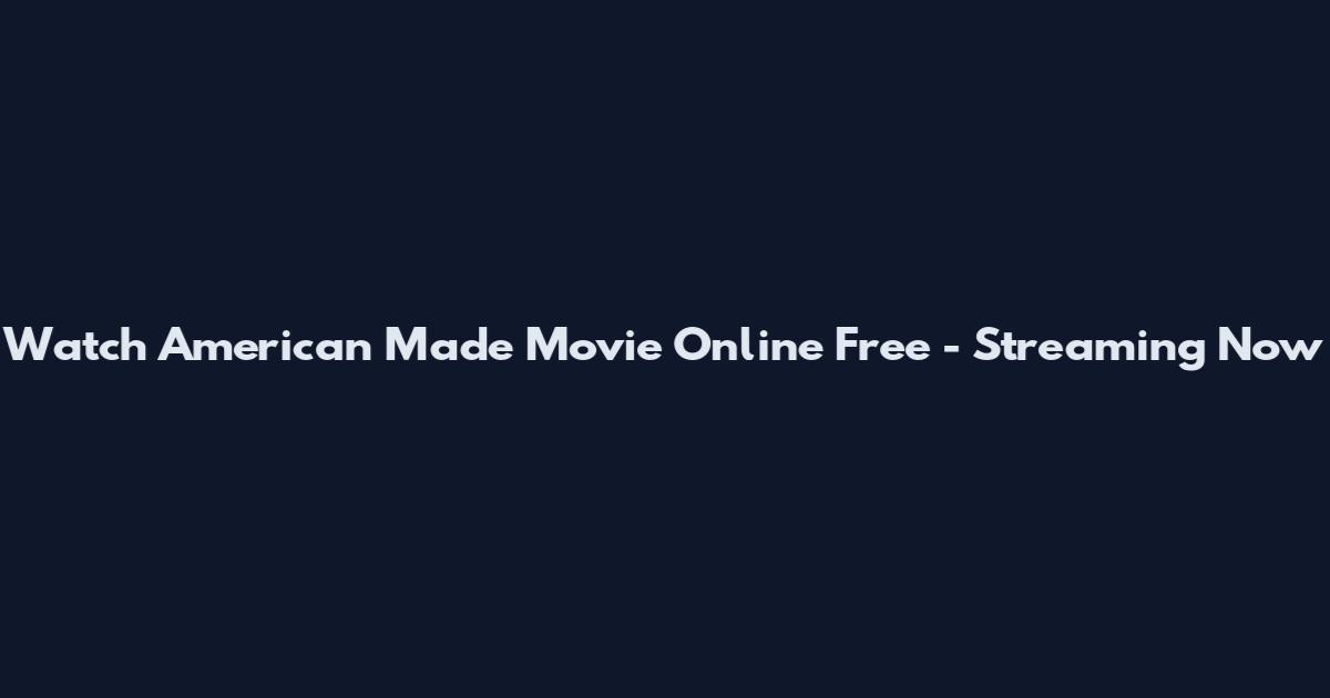 Watch American Made Movie Online Free - Streaming Now