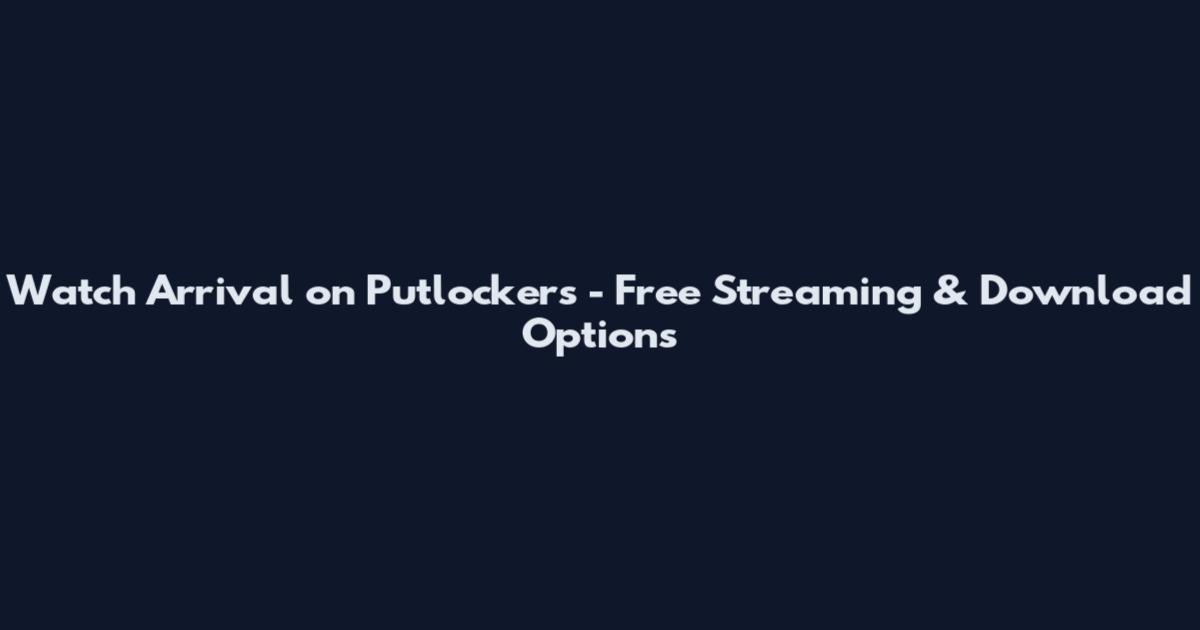 Watch Arrival on Putlockers - Free Streaming & Download Options