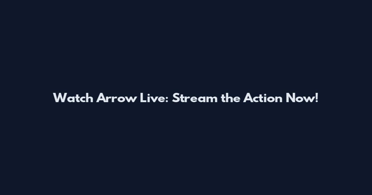 Watch Arrow Live: Stream the Action Now!