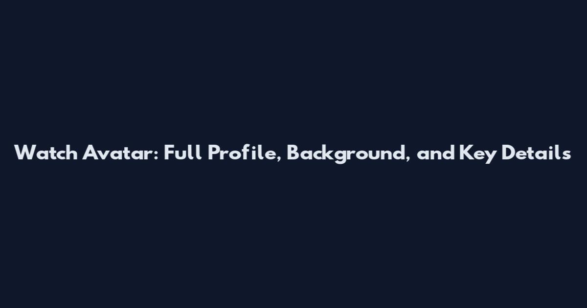 Watch Avatar: Full Profile, Background, and Key Details