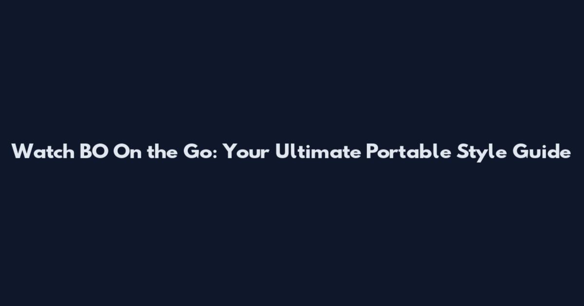 Watch BO On the Go: Your Ultimate Portable Style Guide