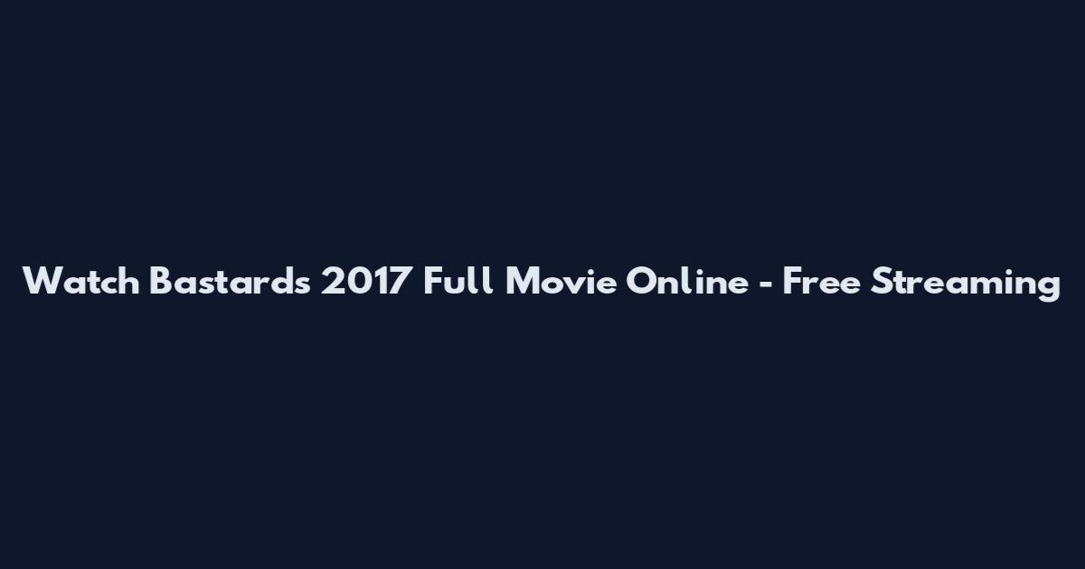 Watch Bastards 2017 Full Movie Online - Free Streaming