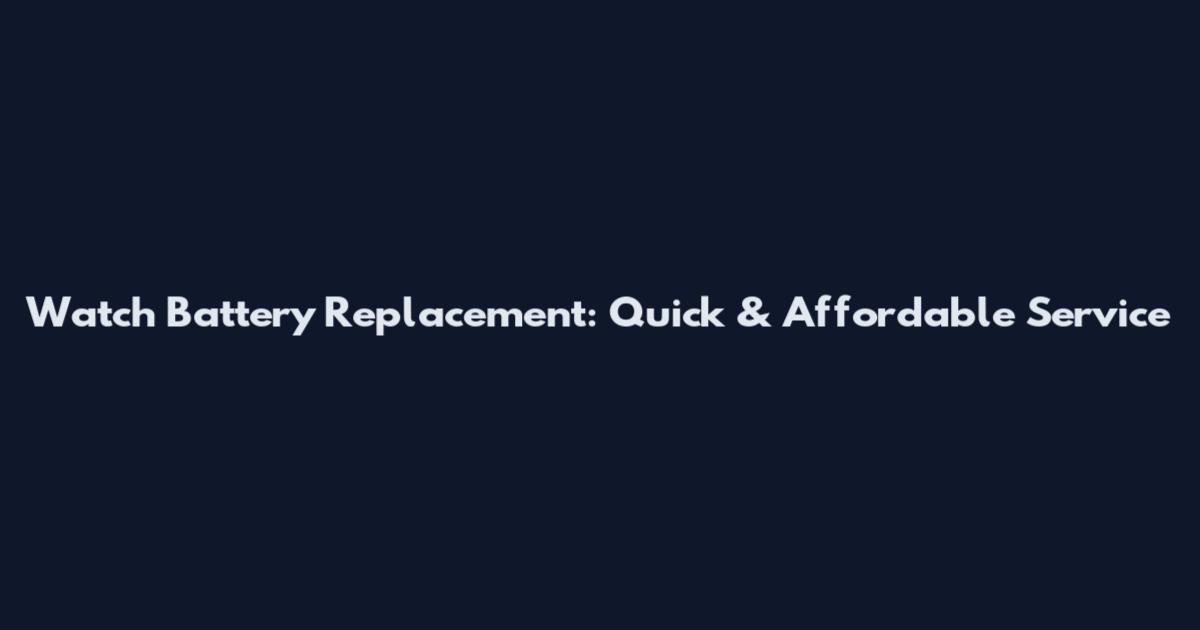 Watch Battery Replacement: Quick & Affordable Service