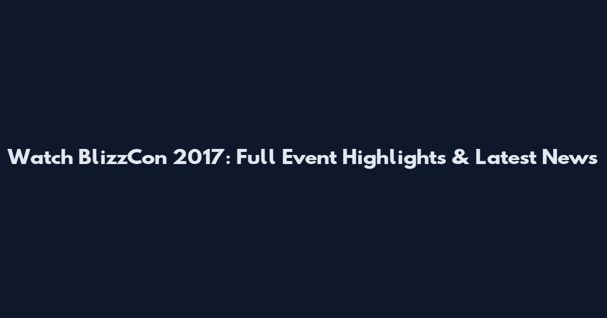 Watch BlizzCon 2017: Full Event Highlights & Latest News