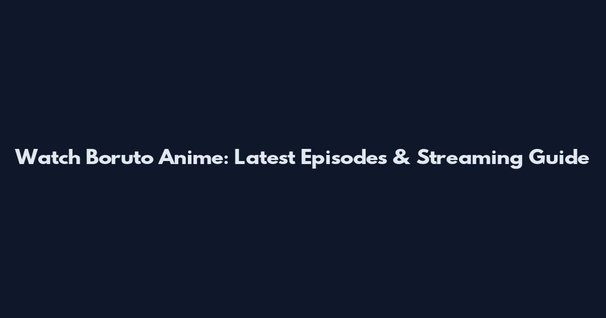 Watch Boruto Anime: Latest Episodes & Streaming Guide