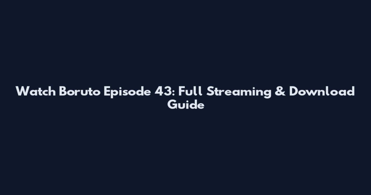 Watch Boruto Episode 43: Full Streaming & Download Guide
