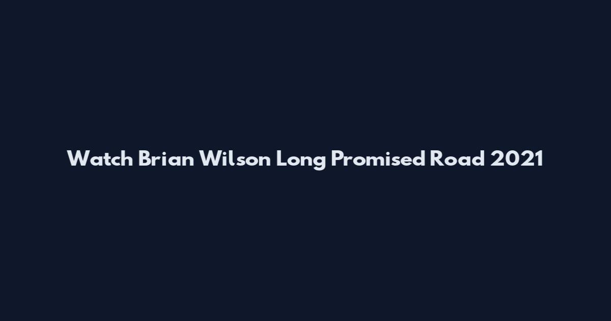 Watch Brian Wilson Long Promised Road 2021