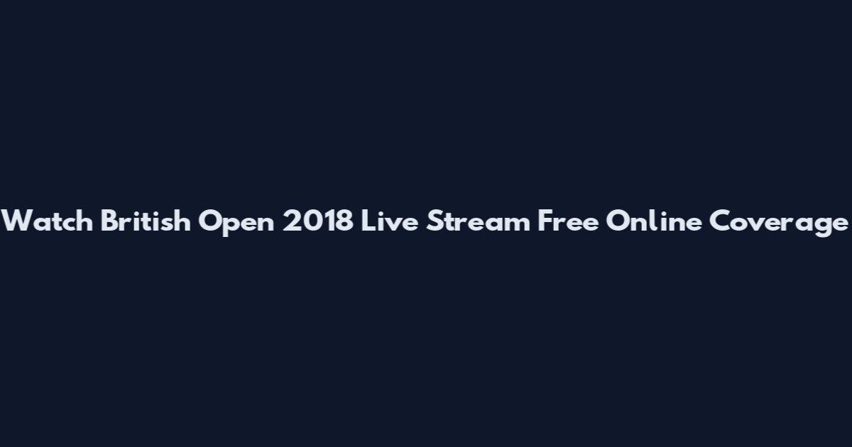 Watch British Open 2018 Live Stream Free Online Coverage