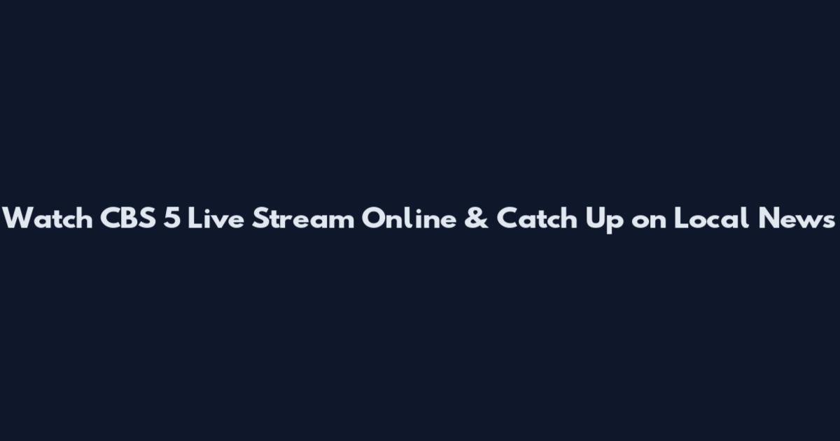 Watch CBS 5 Live Stream Online & Catch Up on Local News