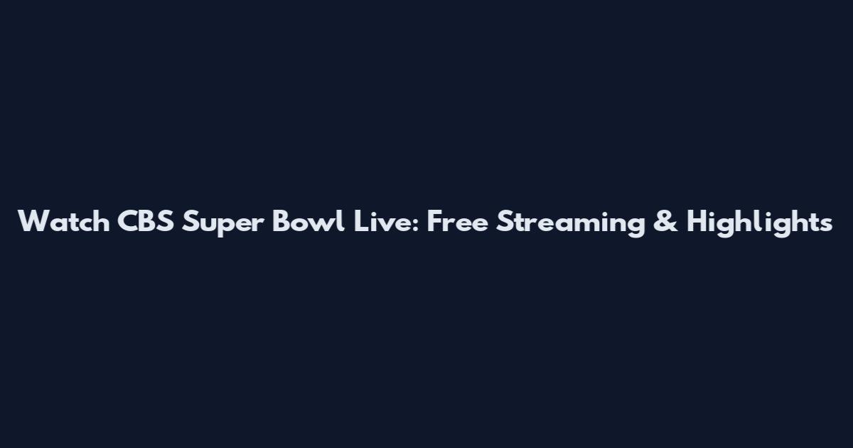 Watch CBS Super Bowl Live: Free Streaming & Highlights