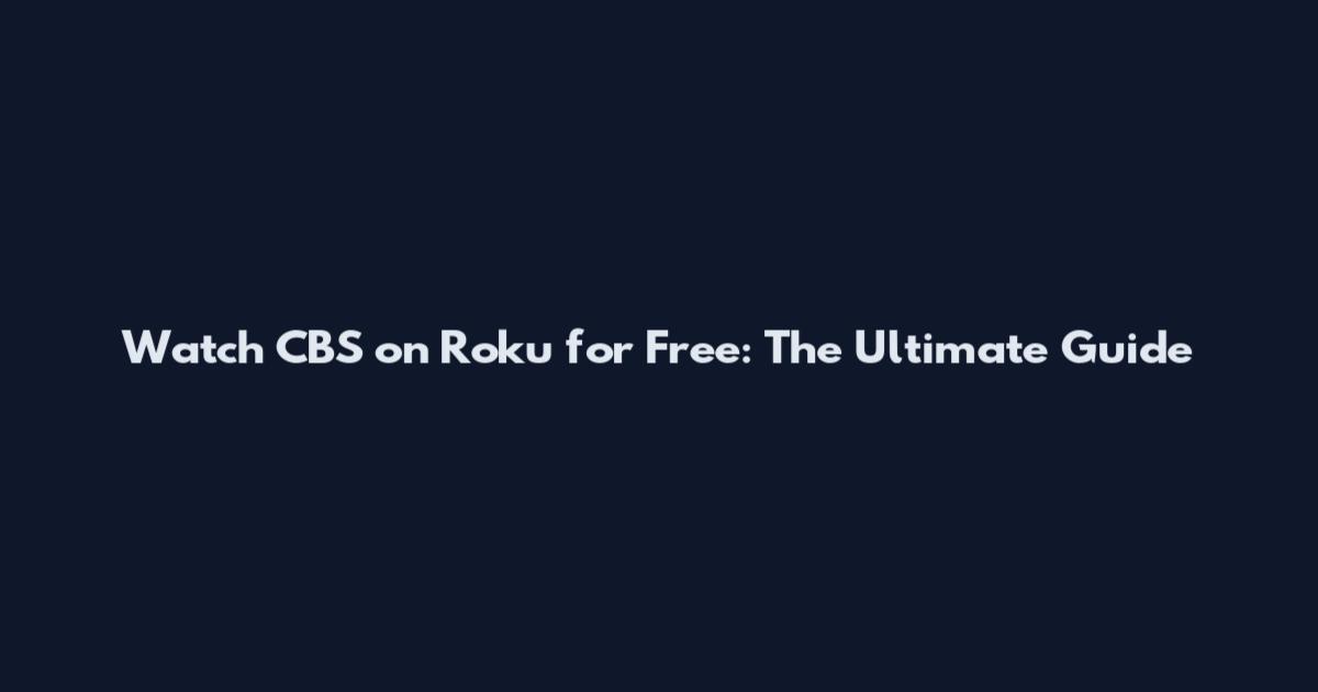 Watch CBS on Roku for Free: The Ultimate Guide