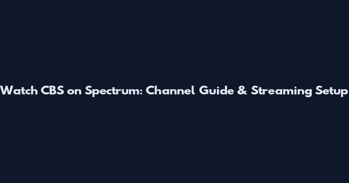 Watch CBS on Spectrum: Channel Guide & Streaming Setup