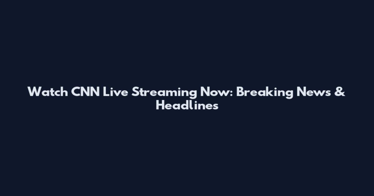 Watch CNN Live Streaming Now: Breaking News & Headlines