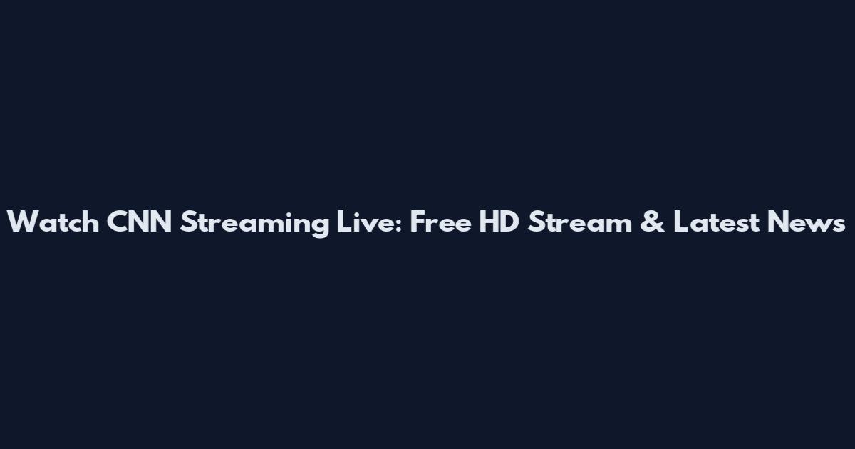 Watch CNN Streaming Live: Free HD Stream & Latest News