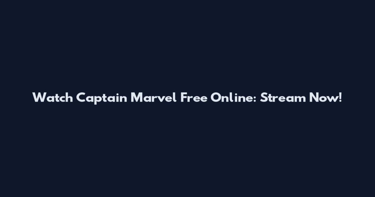 Watch Captain Marvel Free Online: Stream Now!