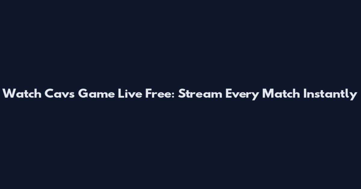 Watch Cavs Game Live Free: Stream Every Match Instantly